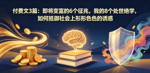 付费文3篇：即将变富的6个征兆，我的8个处世绝学，如何抵御社会上形形色色的诱惑-资源站