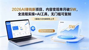 2026AI赚钱新项目，内容变现单月破5W，全流程实操+AI工具，无门槛可复制-资源站
