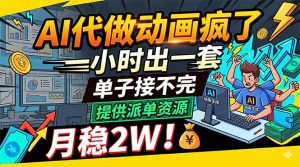 AI代做动画疯了，一小时出一套，单子接不完，提供派单资源，月稳2W！-资源站