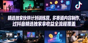 小豁食堂精选独家伙伴计划训练营,多赛道内容制作,过抖音精选独家拿收益全流程覆盖-资源站