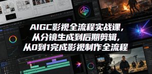 AIGC影视全流程实战课,从分镜生成到后期剪辑,从0到1完成影视制作全流程-资源站