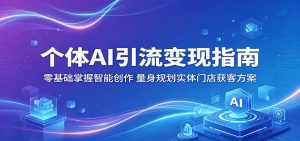 个体AI引流变现指南:零基础掌握智能创作,量身规划实体门店获客方案-资源站