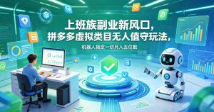上班族副业新风口,拼多多虚拟类目无人值守玩法,机器人搞定一切月入五位数【揭秘】-资源站