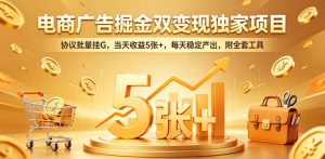 电商广告掘金双变现独家项目，协议批量挂G，当天收益5张+，每天稳定产出，附全套工具【揭秘】-资源站