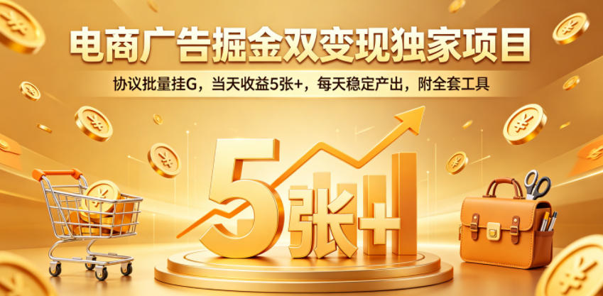 电商广告掘金双变现独家项目，协议批量挂G，当天收益5张+，每天稳定产出，附全套工具【揭秘】-资源站