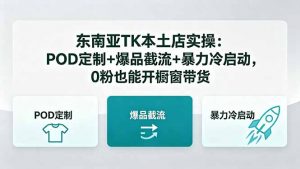 东南亚TK本土店实操-5月更新：POD定制+爆品截流+暴力冷启动，0粉也能开橱窗带货-资源站