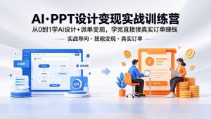 AI·PPT设计变现实战训练营,从0到1学AI设计+派单变现,学完直接接真实订单赚钱-资源站