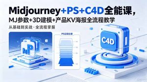 Midjourney+PS+C4D全能课，MJ参数+3D建模+产品KV海报全流程教学-资源站
