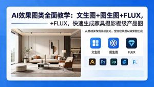 AI效果图类全面教学:文生图+图生图+FLUX,快速生成家具摄影棚级产品图-资源站