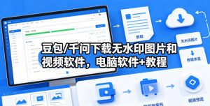 豆包/千问下载无水印图片和视频软件,电脑软件+教程-资源站