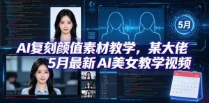 AI复刻颜值素材教学,某大佬5月最新AI美女教学视频,内含4月好物复刻教学-资源站