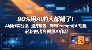 90%用AI的人都错了!AI创作实战课,避开误区,玩转Prompt与AI动画,轻松做出高质量AI作品-资源站