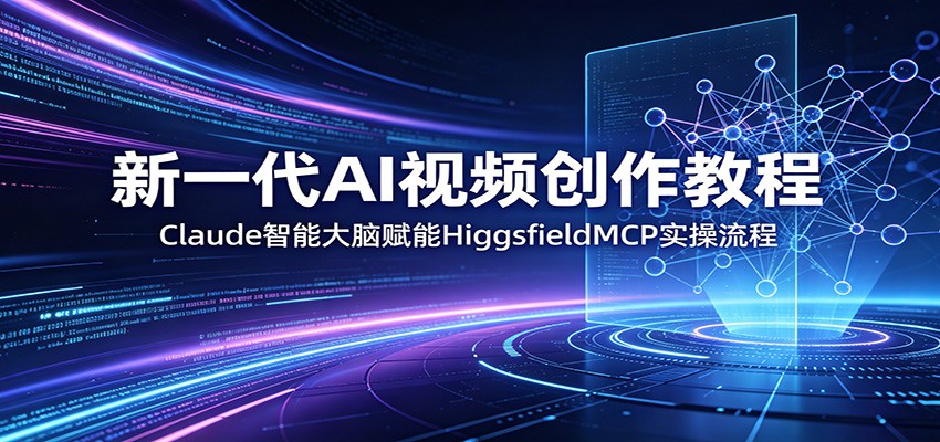 新一代AI视频创作教程：Claude智能大脑赋能，HiggsfieldMCP实操流程-资源站