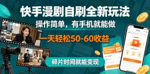 快手漫剧自刷全新玩法，操作简单，有手机就能做，一天轻松50-60收益，碎片时间就能变现【揭秘】-资源站