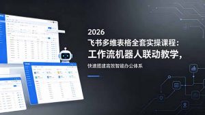 2026飞书多维表格全套实操课程:工作流机器人联动教学,快速搭建高效智能办公体系-资源站