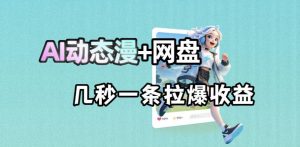最新AI动态漫+网盘,AI赋能网盘拉新,几秒一条拉爆收益-资源站