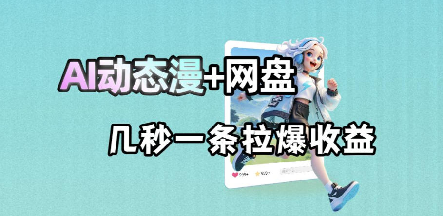 最新AI动态漫+网盘，AI赋能网盘拉新，几秒一条拉爆收益-资源站