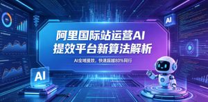 阿里国际站运营AI提效平台新算法解析26年5月新课,AI全域提效,快速超越80%同行-资源站