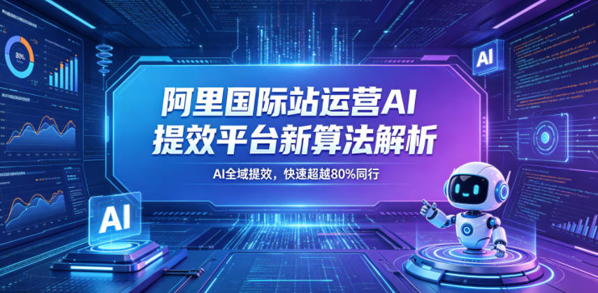 阿里国际站运营AI提效平台新算法解析26年5月新课，AI全域提效，快速超越80%同行-资源站