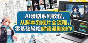 AI漫剧系列教程,从脚本到成片全流程,零基础轻松解锁漫剧创作-资源站