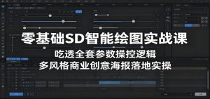 零基础SD智能绘图实战课:吃透全套参数操控逻辑,多风格商业创意海报落地实操-资源站