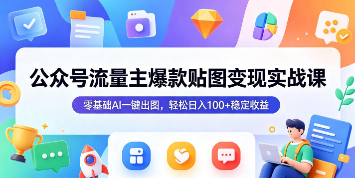 公众号流量主爆款贴图变现实战课，零基础AI一键出图，轻松日入100+稳定收益-资源站