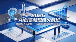 2026 AI 创富新思维火箭班:某大佬3天私房课,一人公司实体获客商机洞察-资源站