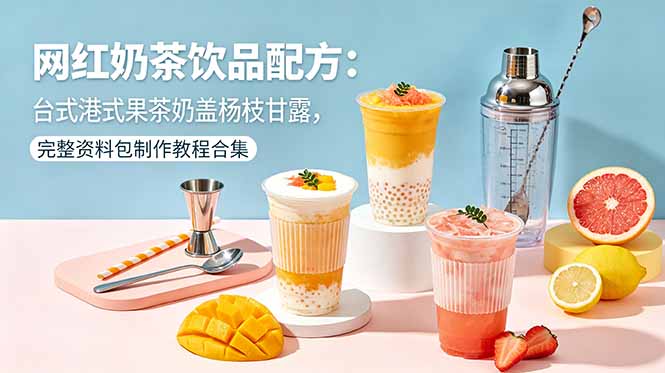 网红奶茶饮品配方：台式港式果茶奶盖杨枝甘露，完整资料包制作教程合集-资源站