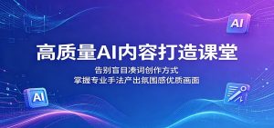 高质量AI内容打造课堂:告别盲目凑词创作方式,掌握专业手法产出氛围感优质画面-资源站