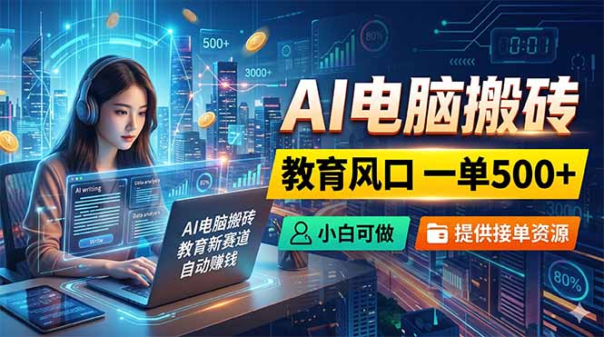 AI电脑搬砖，教育风口一单500+，小白可做，提供接单资源-资源站