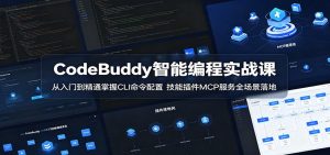 CodeBuddy智能编程实战课:从入门到精通掌握CLI命令配置,技能插件MCP服务全场景落地-资源站