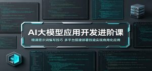 AI大模型应用开发进阶课:精通提示词编写技巧,多平台搭建部署技能实现商用化应用-资源站