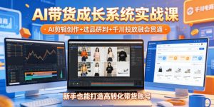 AI带货成长系统实战课，AI剪辑创作+选品研判+千川投放融会贯通，新手也能打造高转化带货账号(更新2026年)-资源站
