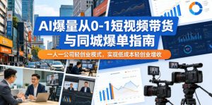 AI爆量从0-1短视频带货与同城爆单指南,一人一公司轻创业模式,实现低成本轻创业增收-资源站