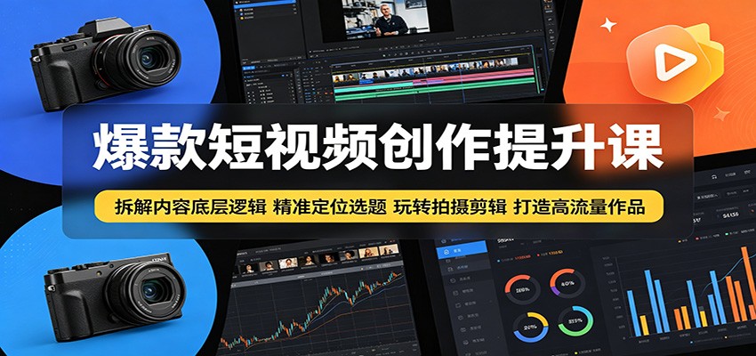 爆款短视频创作提升课:拆解内容底层逻辑,精准定位选题玩转拍摄剪辑打造高流量作品-资源站