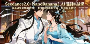 Seedance2.0+NanoBanana2 AI漫剧实战课,零基础复刻爆款成片涨粉变现,打造长久副业收益-资源站