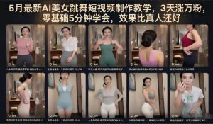 5月最新AI美女跳舞短视频制作教学，3天涨万粉，零基础5分钟学会，效果比真人还好-资源站