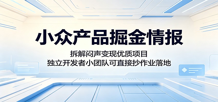 小众产品掘金情报：拆解闷声变现优质项目，独立开发者小团队可直接抄作业落地-资源站