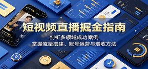 短视频直播掘金指南:剖析多领域成功案例,掌握流量搭建、账号运营与增收方法-资源站
