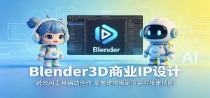 Blender3D商业IP设计:融合AI工具辅助创作,掌握建模绑定渲染可接单技能-资源站