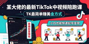 某大佬的最新TikTok中视频陪跑课,TK最简单賺美金方式,靠播放量賺钱,小白也能快速起号变现-资源站