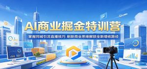 AI商业掘金特训营：掌握同城引流直播技巧，刷新商业思维解锁全新增收路径-资源站