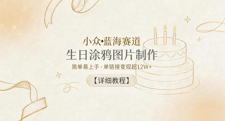 小众蓝海赛道，生日涂鸦图片制作，简单易上手，单链接变现超12W+【详细教程】-资源站