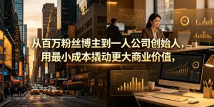 从百万粉丝博主到一人公司创始人，用最小成本撬动更大商业价值-资源站