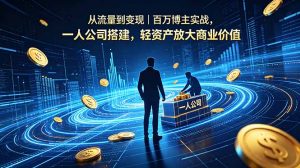 从流量到变现｜百万博主实战，一人公司搭建，轻资产放大商业价值-资源站