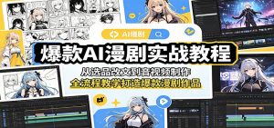 爆款AI漫剧实战教程：从选品改文到音视频制作，全流程教学打造爆款漫剧作品-资源站