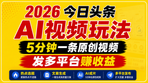 2026今日头条AI视频玩法，5分钟一条原创视频，发多平台赚收益-资源站