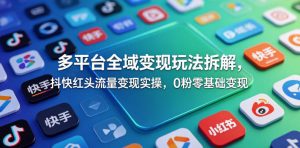 多平台全域变现玩法拆解，抖快红头流量变现实操，0粉零基础变现-资源站