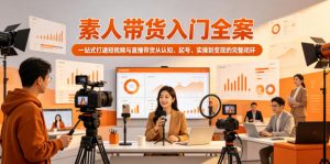 素人带货入门全案,一站式打通短视频与直播带货从认知、起号、实操到变现的完整闭环-资源站