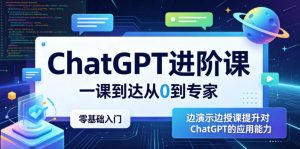 ChatGPT进阶课,一课到达从0到专家,零基础入门,边演示边授课提升对ChatGPT的应用能力-资源站